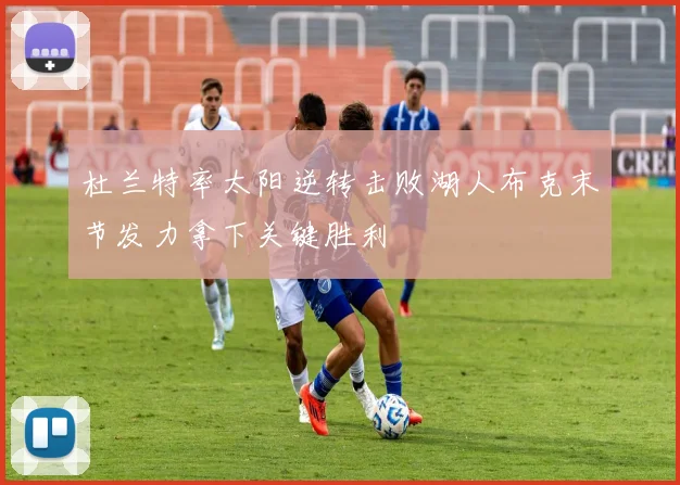 杜兰特率太阳逆转击败湖人布克末节发力拿下关键胜利