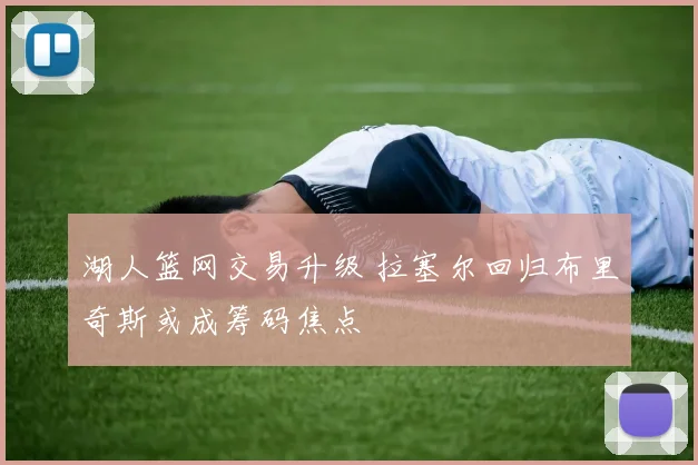 湖人篮网交易升级 拉塞尔回归布里奇斯或成筹码焦点