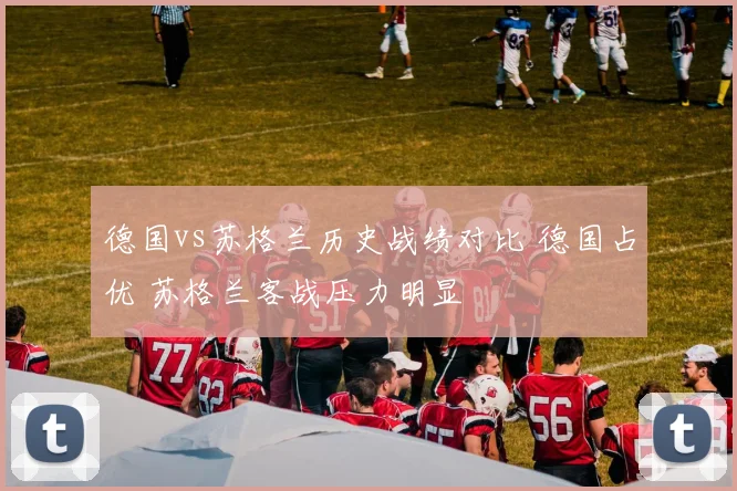德国vs苏格兰历史战绩对比 德国占优 苏格兰客战压力明显