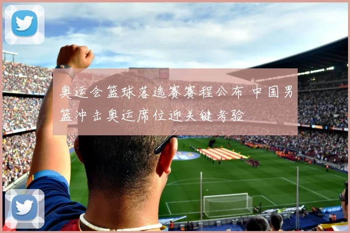奥运会篮球落选赛赛程公布 中国男篮冲击奥运席位迎关键考验