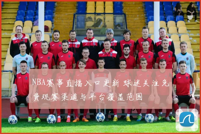 NBA赛事直播入口更新 球迷关注免费观赛渠道与平台覆盖范围