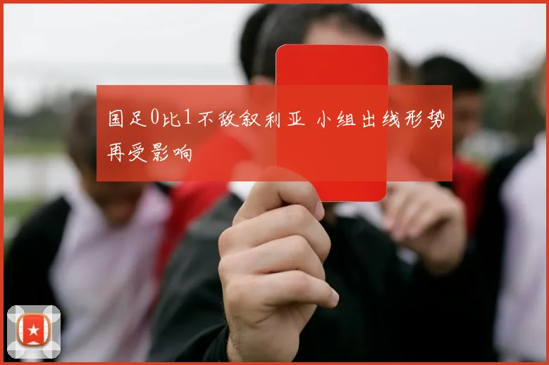 国足0比1不敌叙利亚 小组出线形势再受影响