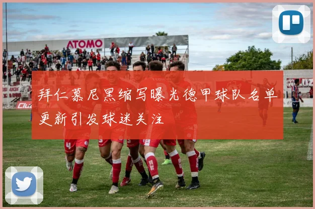 拜仁慕尼黑缩写曝光德甲球队名单更新引发球迷关注