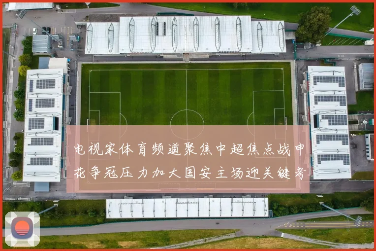 电视家体育频道聚焦中超焦点战申花争冠压力加大国安主场迎关键考验